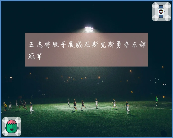 五虎将联手展威尼斯克斯勇夺东部冠军